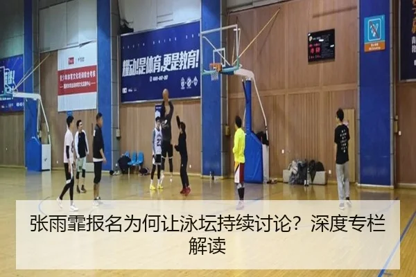 张雨霏报名为何让泳坛持续讨论？深度专栏解读（j9）